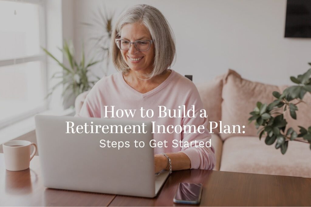 By taking thoughtful steps to build a retirement income plan, you can create a system to fund your needs and lifestyle long-term.